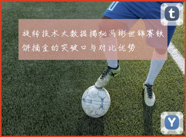 旋转技术大数据揭秘冯彬世锦赛铁饼摘金的突破口与对比优势