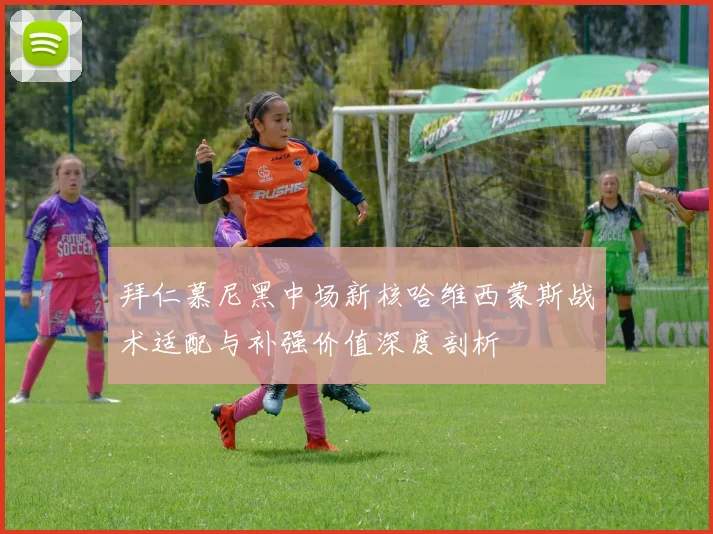 拜仁慕尼黑中场新核哈维西蒙斯战术适配与补强价值深度剖析