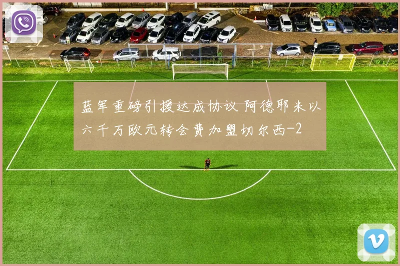 蓝军重磅引援达成协议 阿德耶米以六千万欧元转会费加盟切尔西