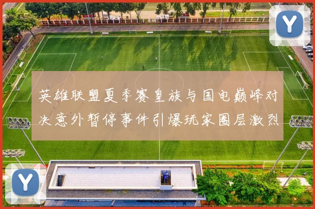 英雄联盟夏季赛皇族与国电巅峰对决意外暂停事件引爆玩家圈层激烈争论引发全网争议与深度探讨